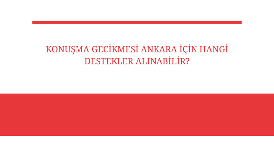 konusma gecikmesi ankara icin hangi destekler alinabilir