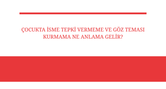 cocukta isme tepki vermeme ve goz temasi kurmama ne anlama gelir