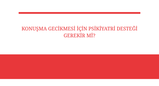 konusma gecikmesi icin psikiyatri destegi gerekir mi