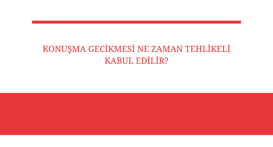 konusma gecikmesi ne zaman tehlikeli kabul edilir