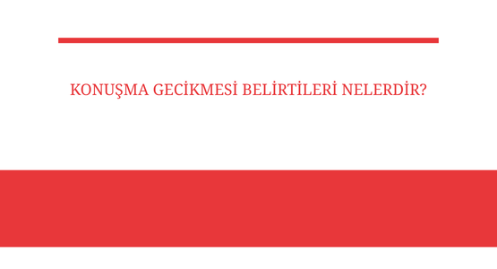 konusma gecikmesi belirtileri nelerdir