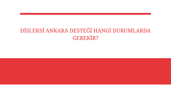 disleksi ankara destegi hangi durumlarda gerekir