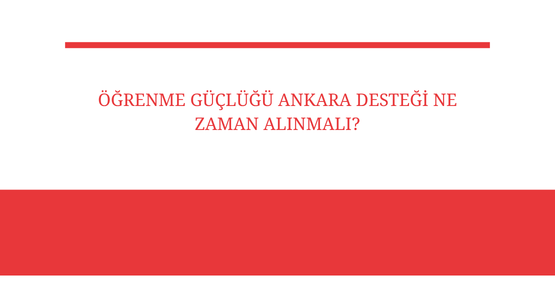 ogrenme guclugu ankara destegi ne zaman alinmali