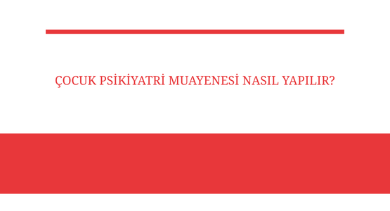 cocuk psikiyatri muayenesi nasil yapilir