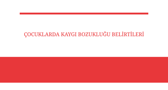 cocuklarda kaygi bozuklugu belirtileri