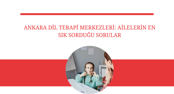 ankara dil terapi merkezleri ailelerin en sik sordugu sorular