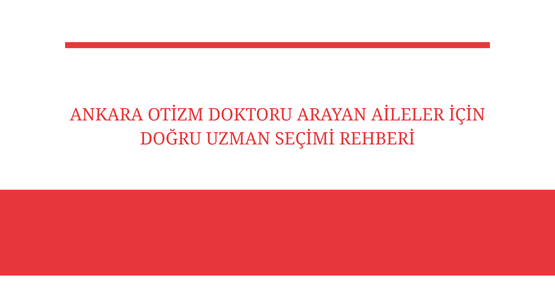 ankara otizm doktoru arayanlar icin dogru uzman secimi rehberi