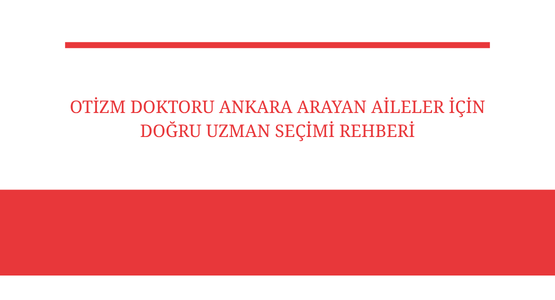 otizm doktoru ankara arayan aileler icin dogru uzman secimi rehberi