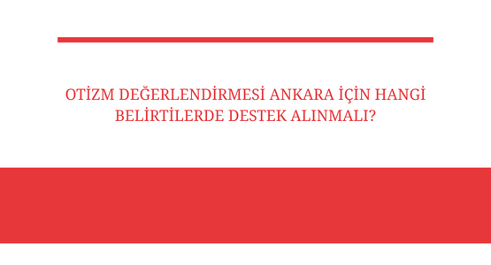 otizm degerlendirmesi ankara icin hangi belirtilerde destek alinmali