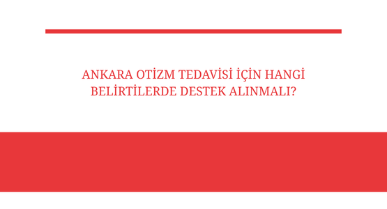 ankara otizm tedavisi icin hangi belirtilerde destek alinmali