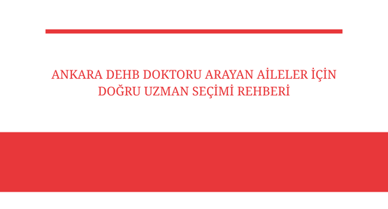 ankara dehb doktoru arayan aileler icin dogru uzman secimi rehberi