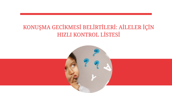 konusma gecikmesi belirtileri aileler icin hizli kontrol listesi