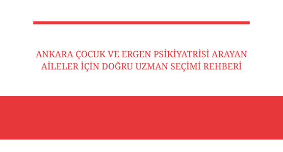 ankara cocuk ve ergen psikiyatrisi arayan aileler icin dogru uzman secimi rehberi