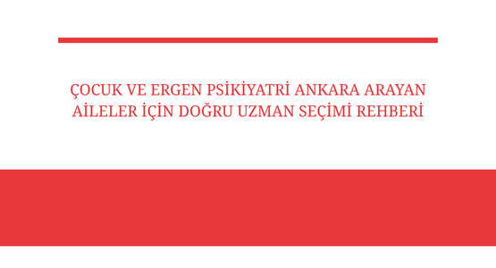 cocuk ve ergen psikiyatri ankara arayan aileler icin dogru uzman secimi rehberi