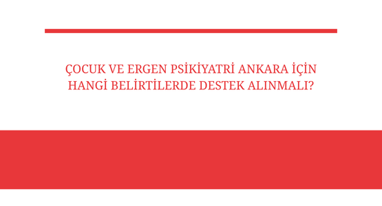 cocuk ve ergen psikiyatri ankara icin hangi belirtilerde destek alinmali