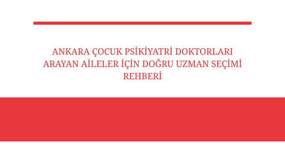 ankara cocuk psikiyatri doktorlari arayan aileler icin dogru uzman secimi rehberi