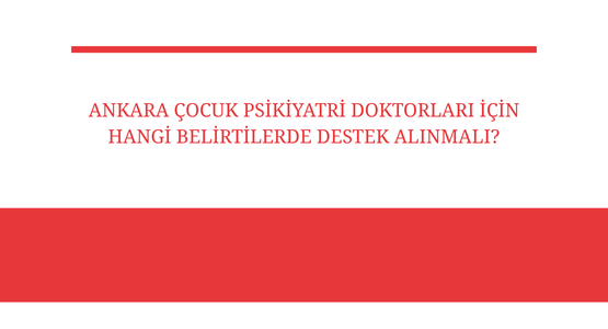 ankara cocuk psikiyatri doktorlari icin hangi belirtilerde destek alinmali
