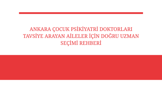 ankara cocuk psikiyatri doktorlari tavsiye arayan aileler icin dogru uzman secimi rehberi