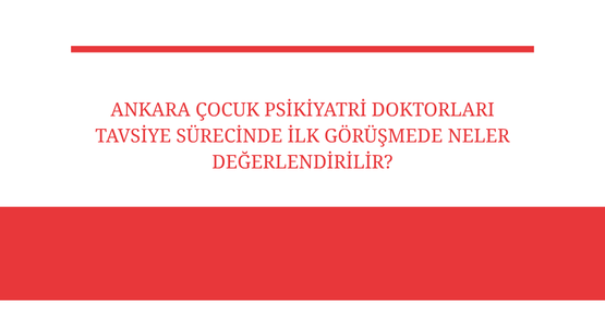 ankara cocuk psikiyatri doktorlari tavsiye surecinde ilk gorusmede neler degerlendirilir
