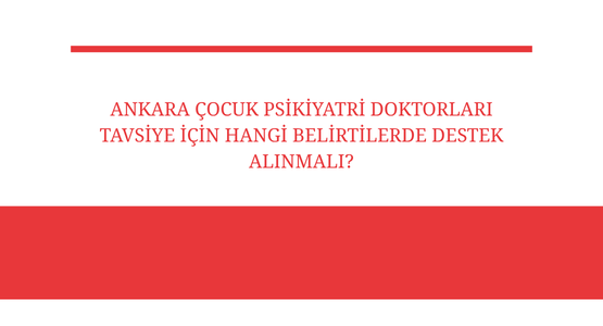 ankara cocuk psikiyatri doktorlari tavsiye icin hangi belirtilerde destek alinmali