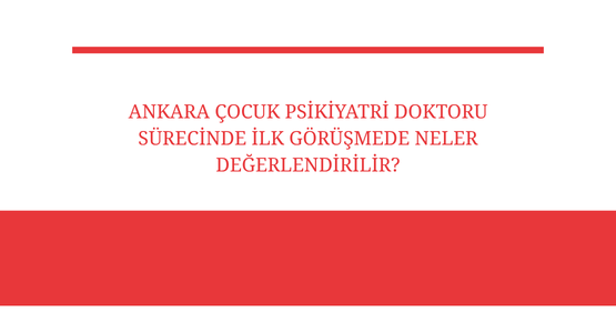 ankara cocuk psikiyatri doktoru surecinde ilk gorusmede neler degerlendirilir