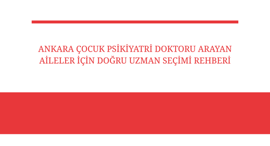 ankara cocuk psikiyati doktoru arayan aileler icin dogru uzman secimi rehberi