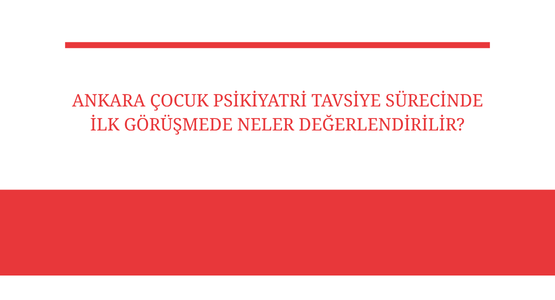 ankara cocuk psikiyatri tavsiye surecinde ilk gorusmede neler degerlendirilir