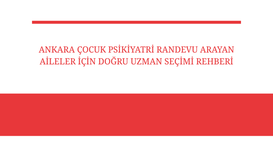 ankara cocuk psikiyatri randevu arayan aileler icin dogru uzman secim rehberi