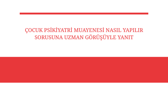 cocuk psikiyatri muayenesi nasil yapilir sorusuna uzman gorusuyle yanit