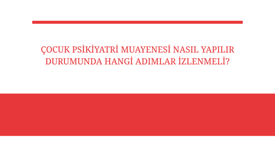 cocuk psikiyatri muayenesi nasil yapilir durumunda hangi adimlar izlenmeli